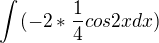 $\int_{}^{}(-2*\frac{1}{4}cos2xdx)$