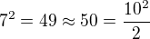 $7^2=49\approx50=\frac{10^2}{2}$