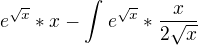 $e^{\sqrt{x}}* x - \int_{}^{} e^{\sqrt{x}} * \frac{x}{2\sqrt{x}}$