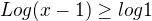 $Log(x-1)\ge log1 $
