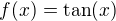 $f(x)=\tan (x)$