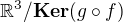 $\mathbb{R}^3/ \textbf{Ker}(g \circ f)$