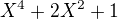 $X^4+2X^2+1$