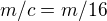 $m/c = m/16$
