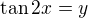 $\tan2x=y$