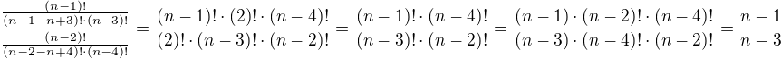 $\frac{\frac{(n-1)!}{(n-1-n+3)!\cdot (n-3)!}}{\frac{(n-2)!}{(n-2-n+4)!\cdot(n-4)!}} = \frac{(n-1)!\cdot (2)!\cdot (n-4)!}{(2)!\cdot(n-3)!\cdot (n-2)!} = \frac{(n-1)!\cdot (n-4)!}{(n-3)!\cdot (n-2)!} = \frac{(n-1)\cdot(n-2)!\cdot (n-4)!}{(n-3)\cdot(n-4)!\cdot (n-2)!} = \frac{n-1}{n-3}$