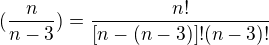 $(\frac{n}{n-3})=\frac{n!}{[n-(n-3)]!(n-3)!}$