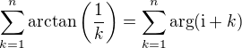$\sum_{k=1}^{n}\arctan\left(\frac{1}{k}\right)=\sum_{k=1}^{n}\arg(\text{i}+k)$