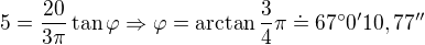 $5=\frac{20}{3\pi}\tan\varphi\Rightarrow \varphi=\arctan\frac34\pi\doteq67^\circ0'10,77''$