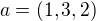 $a = (1, 3, 2)$