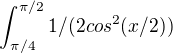 $\int_{\pi /4}^{\pi /2}1/(2cos^{2}(x/2))$