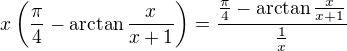 $x\left(\frac{\pi}{4}-\arctan{\frac{x}{x+1}}\right)=\frac{\frac{\pi}{4}-\arctan{\frac{x}{x+1}}}{\frac{1}{x}}$