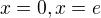 $x=0,x=e$