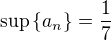 ${\rm sup}\{a_n\}=\frac17$