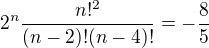 $2^n\frac{n!^2}{(n-2)!(n-4)!}=-\frac{8}{5}$