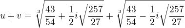 $u+v=\sqrt[3]{\frac{43}{54}+\frac{1}{2}i\sqrt{\frac{257}{27}}}+\sqrt[3]{\frac{43}{54}-\frac{1}{2}i\sqrt{\frac{257}{27}}}$