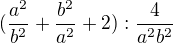 $(\frac{a^2}{b^2}+\frac{b^2}{a^2}+2):\frac{4}{a^2b^2}$