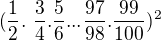 $(\frac{1}{2} .� \frac{3}{4} . \frac{5}{6} ... \frac{97}{98} . \frac{99}{100})^2$