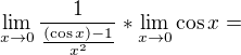 $\lim_{x\to0}\frac{1}{\frac{(\cos x)-1}{x^{2}}}* \lim_{x\to0}\cos x = $