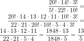 $\frac{20!\cdot 14!\cdot 3!}{5!\cdot 22!\cdot 10!}=\\\frac{20!\cdot 14\cdot 13\cdot 12\cdot 11\cdot 10!\cdot 3!}{22\cdot 21\cdot 20!\cdot 10!\cdot 5\cdot 4\cdot 3!}=\\\frac{14\cdot 13\cdot 12\cdot 11}{22\cdot 21\cdot 5\cdot 4}=\frac{1848\cdot 13}{1848\cdot 5}=\frac{13}{5}$