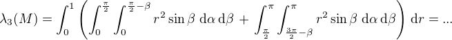 $\lambda_3(M)= \int_0^1\left(\int_0^{\frac{\pi}{2}}\int_0^{\frac{\pi}{2}-\beta} r^2 \sin \beta \,\,\mathrm{d}\alpha\,\mathrm{d}\beta \,+\,\int_{\frac{\pi}{2}}^{\pi}\int_{\frac{3\pi}{2}-\beta}^\pi r^2 \sin \beta \,\,\mathrm{d}\alpha\,\mathrm{d}\beta \right)\,\mathrm{d}r = ... $