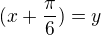 $(x+\frac{\pi }{6})=y$