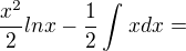 $\frac{x^{2}}{2}lnx-\frac{1}{2}\int_{}^{}xdx = $