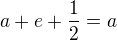 $a+e+\frac 12 = a$