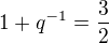 $1+q^{-1}=\frac32$