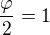 $\frac{\varphi }{2}=1$