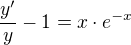 $\frac{y'}{y}-1=x\cdot e^{-x}$