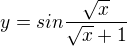 $y=sin\frac{\sqrt{x}}{\sqrt{x}+1}$