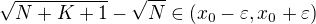 $\sqrt{N+K+1}-\sqrt{N}\in(x_0-\varepsilon,x_0+\varepsilon)$