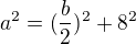 $a^2=(\frac{b}{2})^2+8^2$