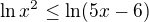 $\ln x^2\le \ln(5x-6)$