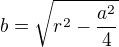 $b=\sqrt{r^2-\frac{a^2}{4}}$