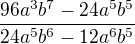 $\frac{96a^{3}b^{7} - 24a^{5}b^{5}}{24a^{5}b^{6} - 12a^{6}b^{5}}$