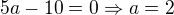 $5a-10=0\Rightarrow a=2$