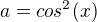 $a=cos^{2}(x)$