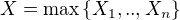 $X=\max\{X_1,..,X_n\}$