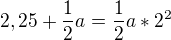 $2,25+\frac{1}2{a}=\frac{1}{2}a*2^{2}$