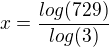 $ x =\frac {log (729)} {log(3)}$