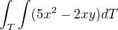 $ \int_T\int (5x^2 - 2xy) dT $