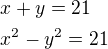 $x+y=21\nl x^{2}-y^{2}=21$