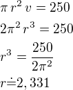 $\pi\,r^2\,v=250\nl2\pi^2\,r^3=250\nlr^3=\frac{250}{2\pi^2}\nlr\dot=2,331$