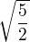 $\sqrt{\frac52}$