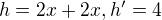 $h=2x+2x, h'=4$