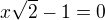 $x\sqrt2-1=0$