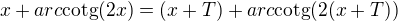 $ x+arc\text{cotg}(2x)= (x+T)+arc\text{cotg}(2(x+T))$