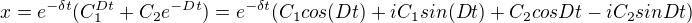 $x=e^{-\delta t}(C_{1}^{Dt}+C_{2}e^{-Dt})=e^{-\delta t}(C_{1}cos(Dt)+iC_{1}sin(Dt)+C_{2}cosDt-iC_{2}sinDt)$